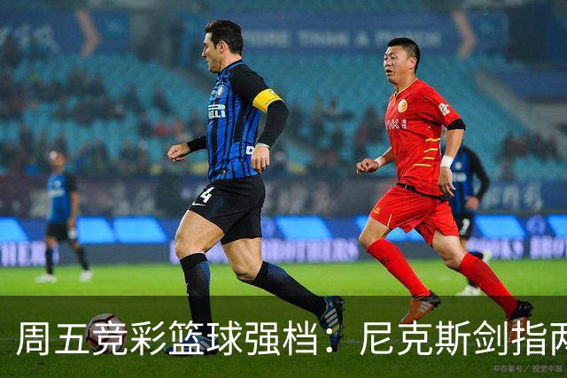 周五竞彩篮球强档：尼克斯剑指两连胜 马刺主场绝地反击