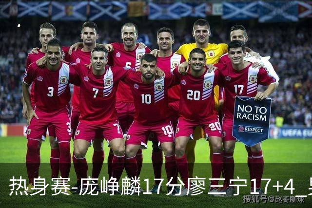 热身赛-庞峥麟17分廖三宁17+4 男篮遭FMP拉德尼基绝杀